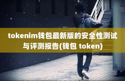 tokenim钱包最新版的安全性测试与评测报告(钱包 token)