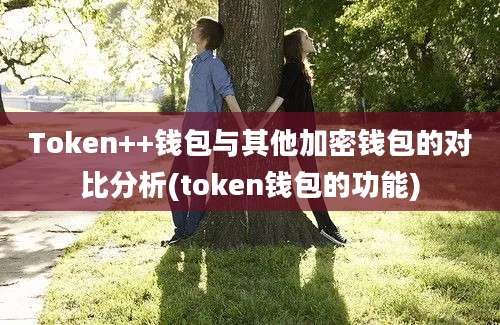 Token++钱包与其他加密钱包的对比分析(token钱包的功能)