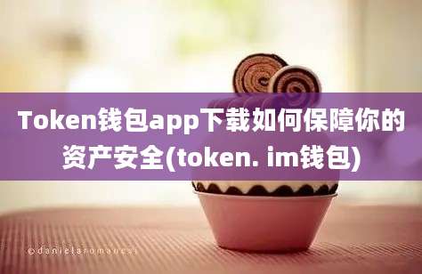 Token钱包app下载如何保障你的资产安全(token. im钱包)