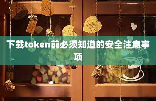 下载token前必须知道的安全注意事项