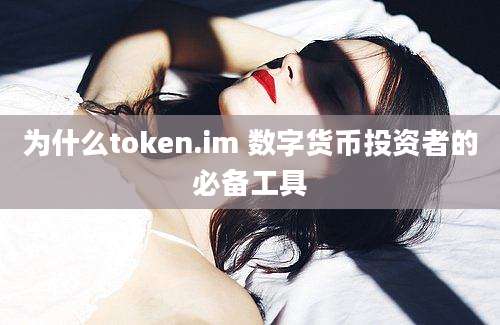 为什么token.im 数字货币投资者的必备工具