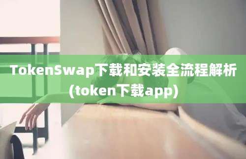 TokenSwap下载和安装全流程解析(token下载app)