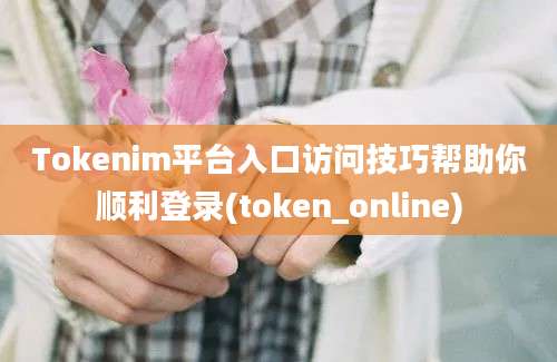 Tokenim平台入口访问技巧帮助你顺利登录(token_online)