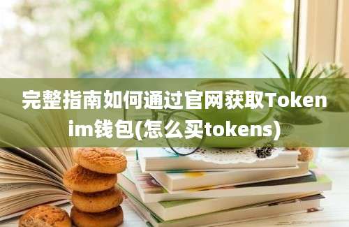 完整指南如何通过官网获取Tokenim钱包(怎么买tokens)