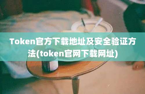 Token官方下载地址及安全验证方法(token官网下载网址)